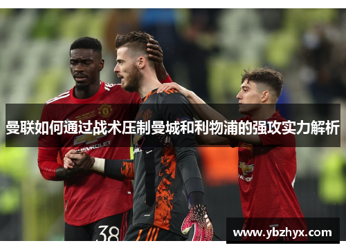 曼联如何通过战术压制曼城和利物浦的强攻实力解析