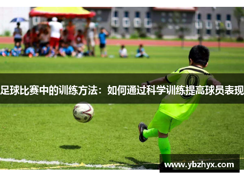 足球比赛中的训练方法：如何通过科学训练提高球员表现